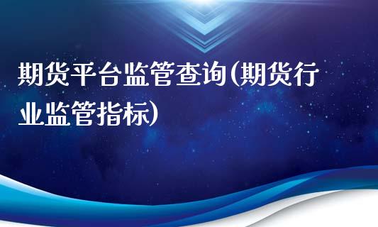 期货平台监管查询(期货行业监管指标)_https://qh1.wpmee.com_期货直播_第1张