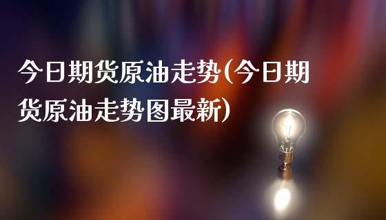 今日期货原油走势(今日期货原油走势图最新)_https://yy1.wpmee.com_德指期货_第1张