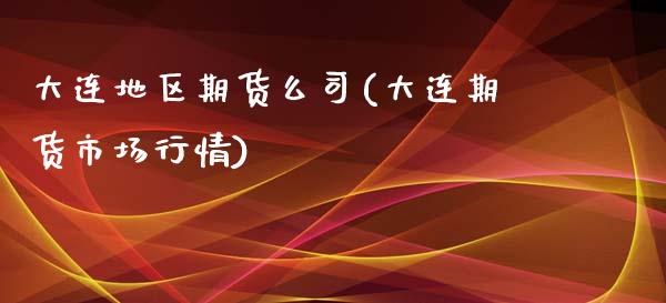 大连地区期货么司(大连期货市场行情)_https://qh1.wpmee.com_期货知识_第1张