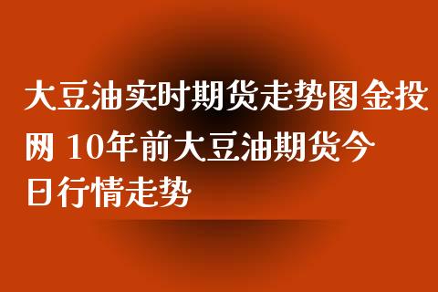 大豆油实时期货走势图网 10年前大豆油期货今日行情走势