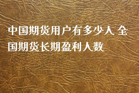 中国期货用户有多少人 全国期货长期盈利人数