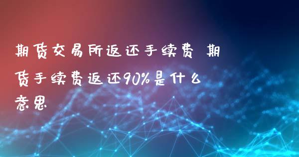 期货交易所返还手续费 期货手续费返还90%是什么意思