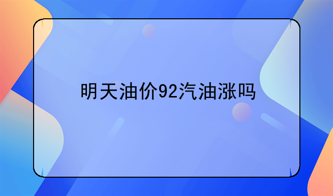 明天油价92汽油涨吗