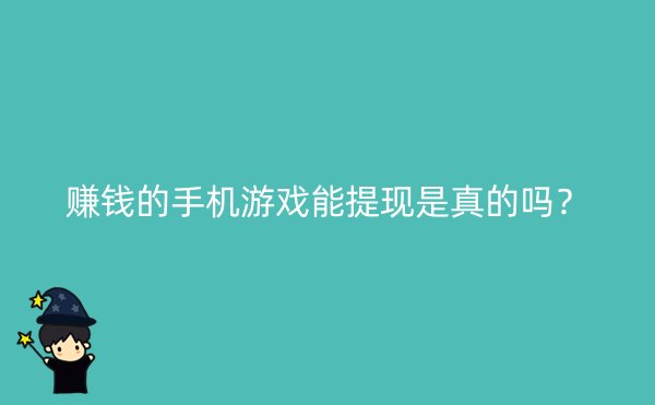 赚钱的手机游戏能提现是真的吗？