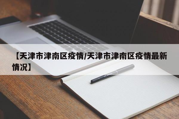 【天津市津南区疫情／天津市津南区疫情最新情况】