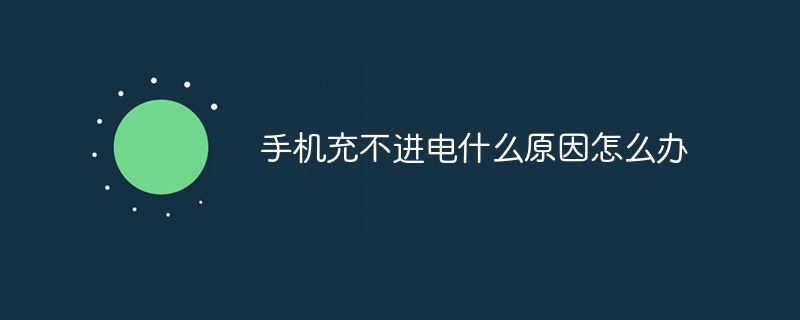 手机充不进电什么原因怎么办手机充不进电怎么办「手机充不进电什么原因怎么办」