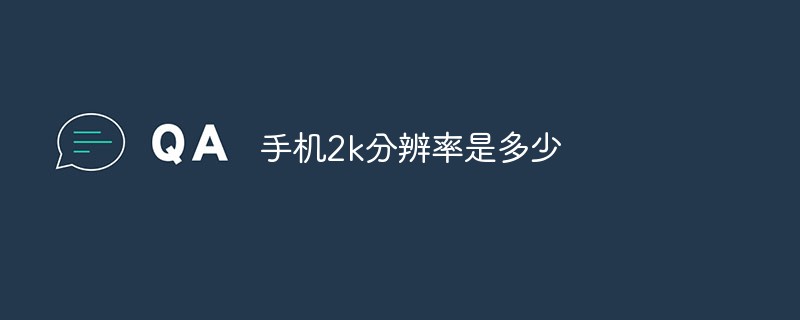 手机2k分辨率是多少手机分辨率「手机2k分辨率是多少」